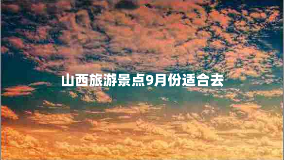 山西旅游景點(diǎn)9月份適合去