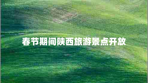 春節期間陜西旅游景點(diǎn)開(kāi)放