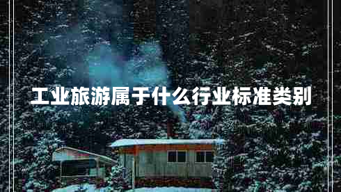 工業(yè)旅游屬于什么行業(yè)標準類(lèi)別
