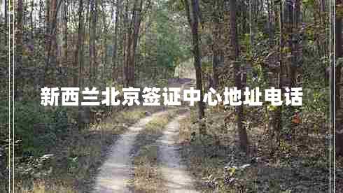 新西蘭北京簽證中心地址電話(huà)