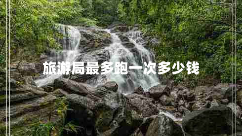 旅游局最多跑一次多少錢(qián)