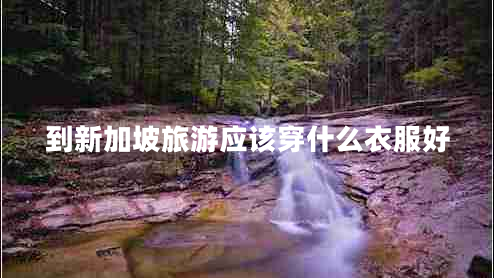 到新加坡旅游應該穿什么衣服好