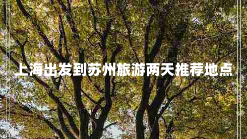 上海出發(fā)到蘇州旅游兩天推薦地點(diǎn)