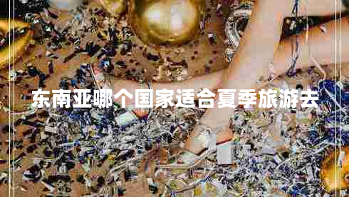 東南亞哪個(gè)國家適合夏季旅游去