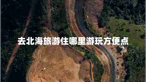 去北海旅游住哪里游玩方便點(diǎn)