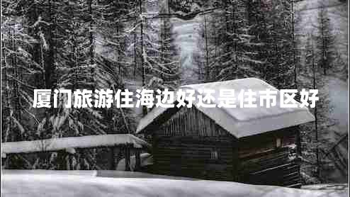 廈門(mén)旅游住海邊好還是住市區好