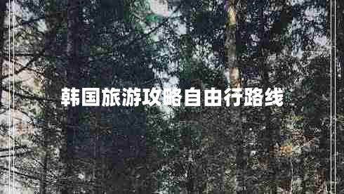 韓國旅游攻略自由行路線(xiàn)