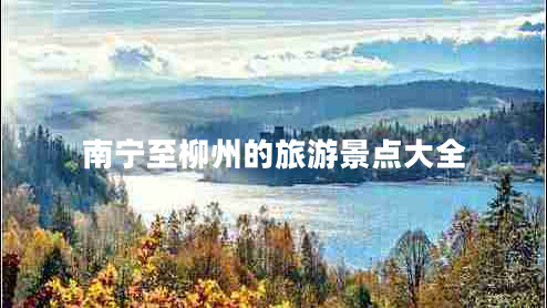 南寧至柳州的旅游景點(diǎn)大全