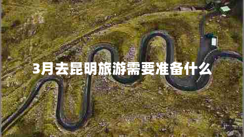 3月去昆明旅游需要準備什么
