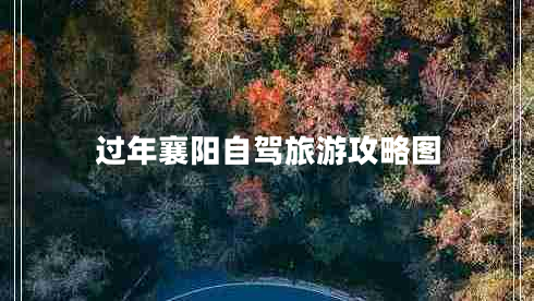 過(guò)年襄陽(yáng)自駕旅游攻略圖