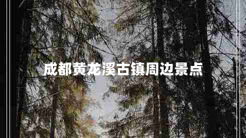 成都黃龍溪古鎮周邊景點(diǎn)