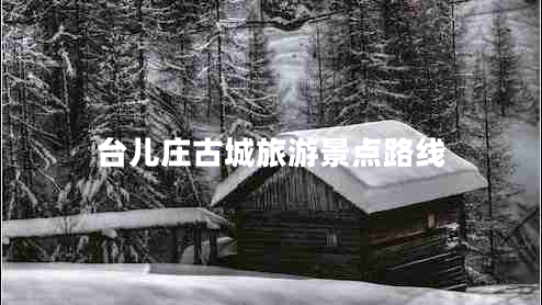 臺兒莊古城旅游景點(diǎn)路線(xiàn)