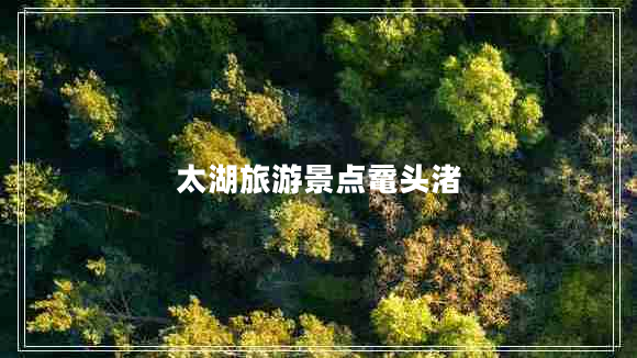 太湖旅游景點(diǎn)黿頭渚