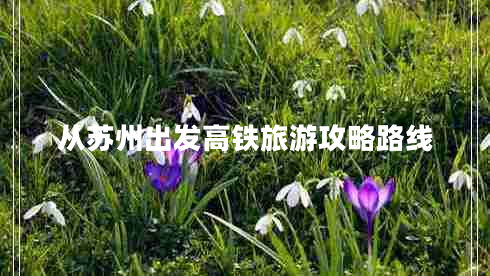 從蘇州出發(fā)高鐵旅游攻略路線(xiàn)
