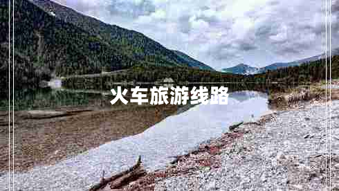 火車(chē)旅游線(xiàn)路