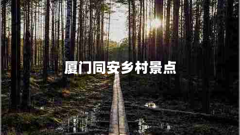 廈門同安鄉(xiāng)村景點(diǎn)