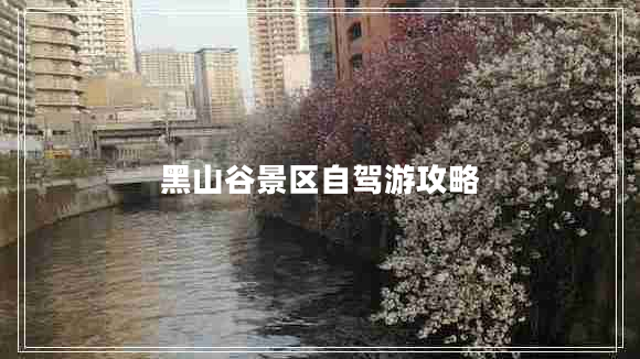 黑山谷景區自駕游攻略