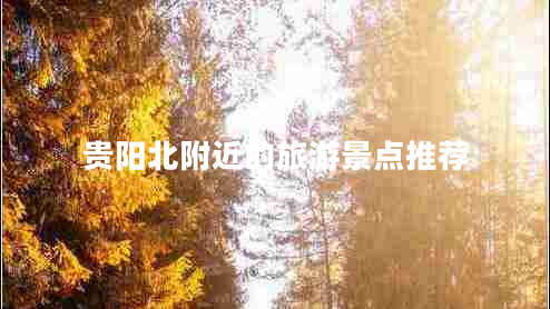 貴陽(yáng)北附近的旅游景點(diǎn)推薦