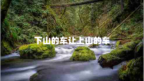 下山的車(chē)讓上山的車(chē)