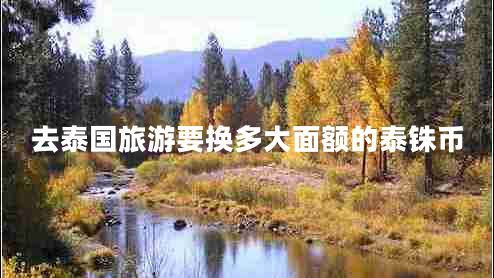 去泰國(guó)旅游要換多大面額的泰銖幣