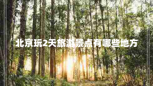 北京玩2天旅游景點(diǎn)有哪些地方