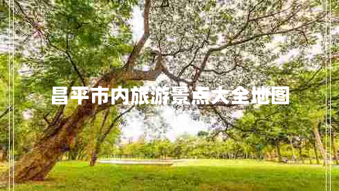 昌平市內旅游景點(diǎn)大全地圖