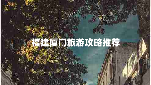 福建廈門(mén)旅游攻略推薦