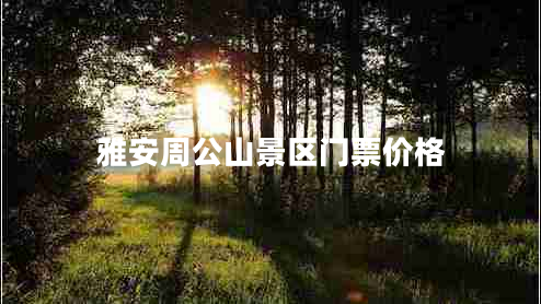 雅安周公山景區門(mén)票價(jià)格