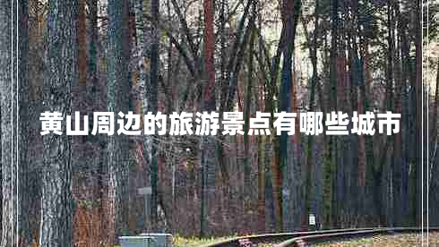 黃山周邊的旅游景點(diǎn)有哪些城市
