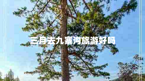 三月去九寨溝旅游好嗎