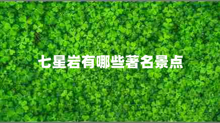 七星巖有哪些著名景點