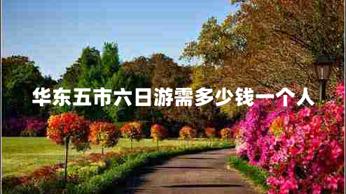 華東五市六日游需多少錢(qián)一個(gè)人