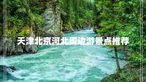天津北京河北周邊游景點(diǎn)推薦