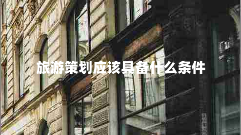 旅游策劃應該具備什么條件