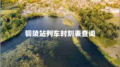 銅陵站列車(chē)時(shí)刻表查詢(xún)