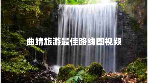曲靖旅游最佳路線(xiàn)圖視頻