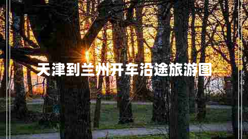 天津到蘭州開(kāi)車(chē)沿途旅游圖