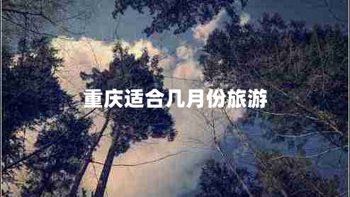 重慶適合幾月份旅游