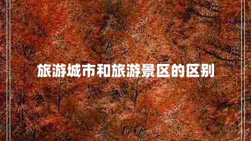 旅游城市和旅游景區的區別