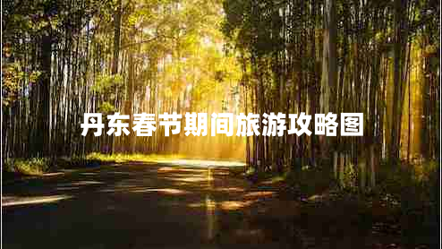 丹東春節期間旅游攻略圖