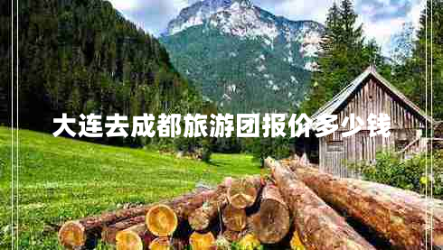 大連去成都旅游團報價(jià)多少錢(qián)