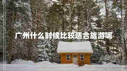廣州什么時(shí)候比較適合旅游呢