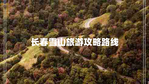 長(cháng)春雪山旅游攻略路線(xiàn)