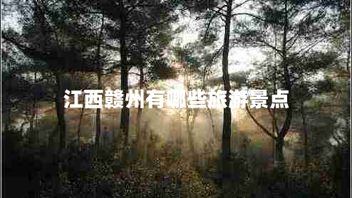 江西贛州有哪些旅游景點(diǎn)