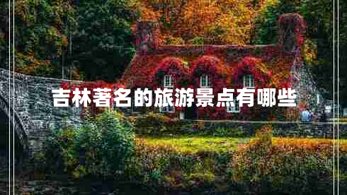 吉林著(zhù)名的旅游景點(diǎn)有哪些