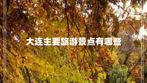 大連主要旅游景點(diǎn)有哪些