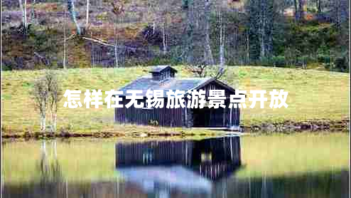 怎樣在無(wú)錫旅游景點(diǎn)開(kāi)放