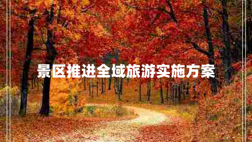 景區推進(jìn)全域旅游實(shí)施方案
