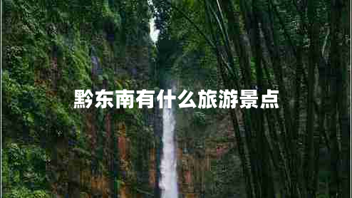黔東南有什么旅游景點(diǎn)