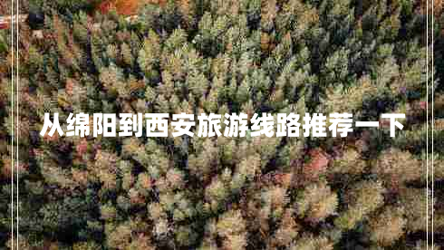 從綿陽(yáng)到西安旅游線(xiàn)路推薦一下